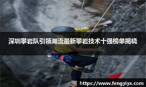 深圳攀岩队引领潮流最新攀岩技术十强榜单揭晓