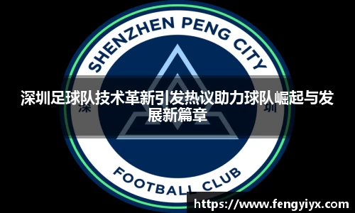 深圳足球队技术革新引发热议助力球队崛起与发展新篇章