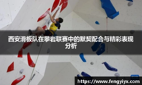 西安滑板队在攀岩联赛中的默契配合与精彩表现分析