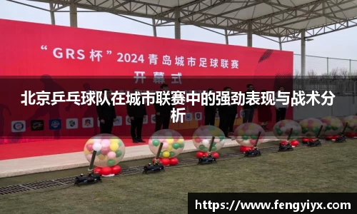 北京乒乓球队在城市联赛中的强劲表现与战术分析