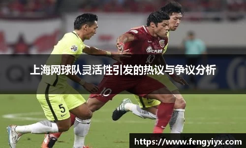 上海网球队灵活性引发的热议与争议分析