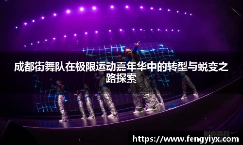 成都街舞队在极限运动嘉年华中的转型与蜕变之路探索