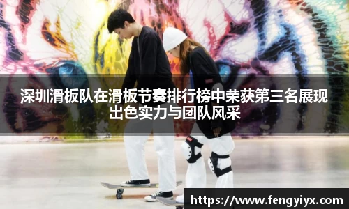 深圳滑板队在滑板节奏排行榜中荣获第三名展现出色实力与团队风采