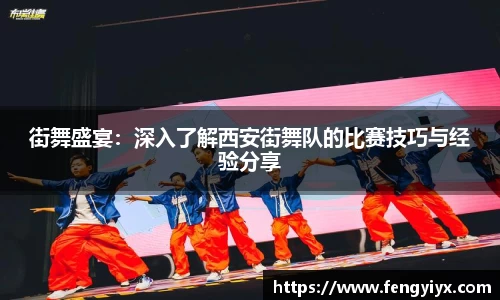 街舞盛宴：深入了解西安街舞队的比赛技巧与经验分享