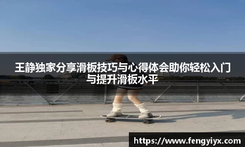 王静独家分享滑板技巧与心得体会助你轻松入门与提升滑板水平