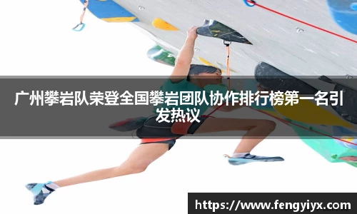 广州攀岩队荣登全国攀岩团队协作排行榜第一名引发热议